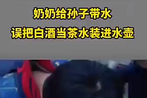 奶奶误把白酒当水装进水壶给孙子,闻了闻一天没敢喝
