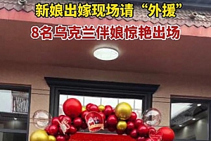 河北新娘邀8名乌克兰美女当伴娘 搞得新郎十分拘束
