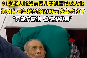 91岁老人临终前跟儿子说害怕被火化 将别人看望他给的200元钱塞给孙子用