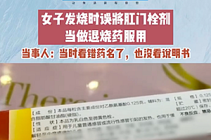 女子发烧未看说明书看错药名误服肛门栓剂 太离谱了!