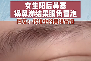 女生阳后鼻塞擤鼻涕结果眼角冒泡,网友:泪管和鼻腔是相通的