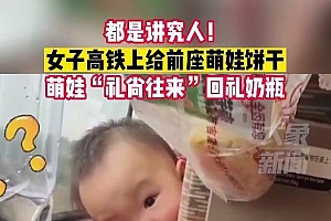 女子高铁投喂前座萌娃被回赠奶瓶 暖心一幕治愈不少网友