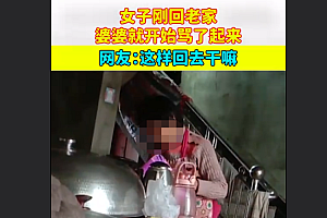 女子刚回老家,婆婆就开始骂她,网友:肯定感觉无奈 赶紧走还留下过年吗