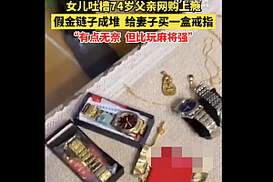 74岁老人网购上瘾假金链子成堆买  一发不可收拾但开心就好
