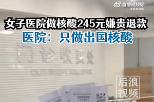 医院回应女子做核酸收费245元:只做的出国核酸,定价已报备过物价局