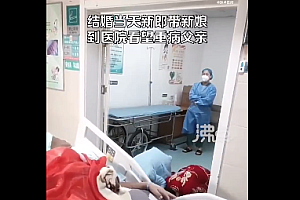 新郎带新娘到医院给重症父亲磕头 网友:看哭了!爱他就支持他