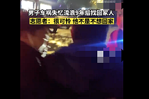 男子车祸失忆流浪9年后找回家人  终于在好心人的帮助下回到了家