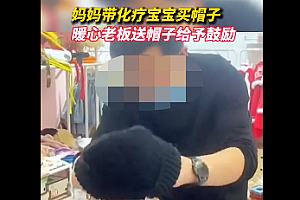 妈妈带化疗孩子买帽子暖心老板直接送  太暖了!总有一些温暖让你泪流满面