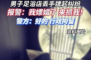 男子与店家争执报假警自称嫖娼被拘 网友:是个狠人