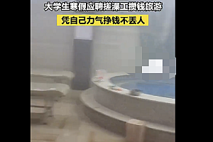 大学生寒假应聘搓澡工攒钱旅游  不错的经历!以后想起来会觉得回忆满满