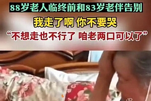 88岁老人临终前和83岁老伴告别:我走了啊,你不要哭