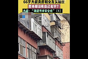 66岁大叔和女友买新房名字没自己  网友:这还指望给养老吗?
