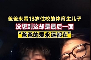 爸爸离世前看望住校孩子温馨一幕曝光 男生给去世的爸爸不断发消息