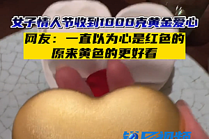 女子情人节收到1千克黄金爱心 网友集体“眼红病”表示羡慕