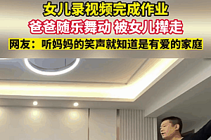 女儿录视频爸爸误入镜头被女儿嫌弃撵走