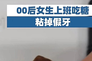 女生上班吃糖粘掉假牙 网友:00后的身体状况令人堪忧