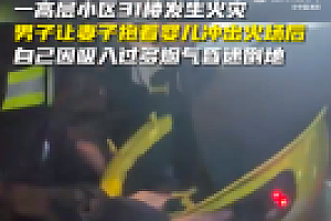 家中起火男子让妻儿先逃出火场 好样的,是好丈夫好父亲无疑了!