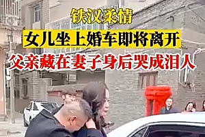 父亲藏妻子身后送女出嫁哭成泪人 女儿要常回家看看爸爸呀!