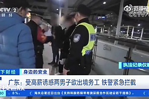 两男子受高薪诱惑想去缅甸挣大钱 铁警紧急拦截 网友:不要相信天上掉馅饼