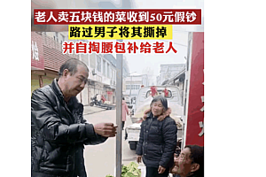 老人卖菜收到50元假钞,男子路过撕掉假钞,并自掏腰包补给老人  真男人!