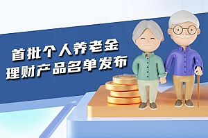 首批个人养老金理财产品名单公布,怎么用养老金理财?