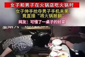 女子查男友手机被拒怒掀火锅 网友:这么刺激的吗