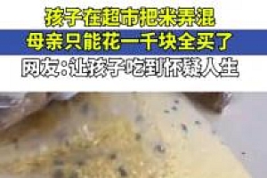 孩子把超市米弄混,母亲花一千块全买了 网友:让孩子吃到怀疑人生