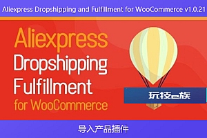 Aliexpress Dropshipping and Fulfillment for WooCommerce v1.0.21 – 导入产品插件