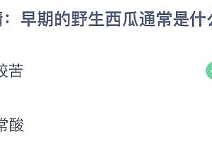 蚂蚁庄园2.7答案:早期的野生西瓜通常是比较苦还是非常酸?