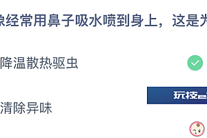大象经常用鼻子吸水喷到身上,这是为了降温散热驱虫还是清除异味 蚂蚁小课堂4.18今天答案
