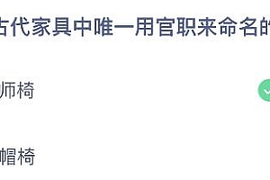 蚂蚁庄园今日答案最新5.5:我国古代家具中唯一用官职来命名的是太师椅还是官帽椅?