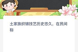 土家族织锦技艺历史悠久在民间称什么?蚂蚁庄园5月8日今天答案