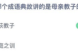 今日蚂蚁庄园最新答案5月14日:画荻教子和过庭之训,哪个成语典故讲的是母亲教子的故事?