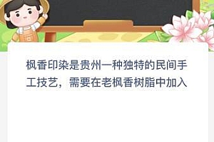 枫香印染是贵州一种独特的民间手工技艺需要在老枫香树脂中加入什么?蚂蚁新村今日答案最新5.22
