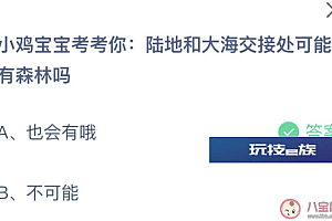蚂蚁庄园今天小鸡问题正确答案:陆地和大海交接处有森林吗?