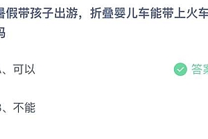 蚂蚁庄园小课堂7.10今日答案:暑假带孩子出游,折叠婴儿车能带上火车吗?
