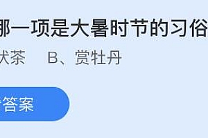 今天蚂蚁庄园正确答案7月23日:以下哪一项是大暑时节的习俗?