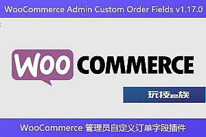 WooCommerce Admin Custom Order Fields v1.17.0 – WooCommerce 管理员自定义订单字段插件