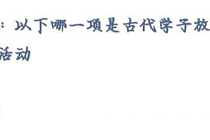今天蚂蚁庄园正确答案:哪一项是古代学子放假时会从事的活动