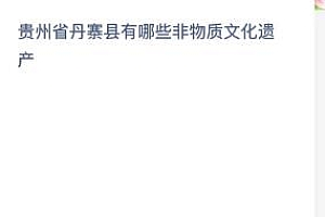 蚂蚁新村木兰小课堂今日答案8.19:贵州省丹寨县有哪些非物质文化遗产?楚剧还是芦笙舞?