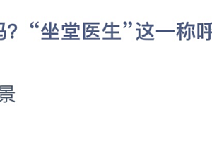 今日蚂蚁庄园答案最新:“坐堂医生”这一称呼最早源自谁?