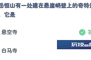 蚂蚁庄园小课堂今日答案:北岳恒山建在悬崖峭壁上的奇特景点,它是?