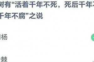 今日蚂蚁课堂最新答案:哪种树有“活着千年不死,死后千年不倒,倒后千年不腐之说?