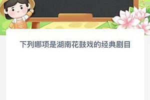 下列哪项是湖南花鼓戏的经典剧目?蚂蚁新村今日答案最新8.24