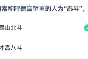 今日蚂蚁课堂正确答案最新:人们常称呼德高望重的人为“泰斗”,取自泰山北斗还是才高八斗?