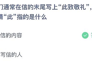 蚂蚁庄园今日答案最新:信末尾写上此致敬礼的此是指什么意思?信的内容还是写信的人