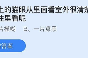 今日蚂蚁庄园小鸡课堂正确答案最新:房门上的猫眼从里看室外很清楚从室外往里看?我国哪座山被誉为海上第一名山?