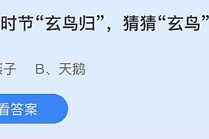 今日蚂蚁庄园小鸡课堂正确答案最新:白露时节玄鸟归的玄鸟是哪种鸟?白露时节哪种植物开始收获?