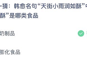 蚂蚁庄园今日答案最新:韩愈名句天街小雨润如酥中的酥是哪类食品?奶制品还是膨化食品