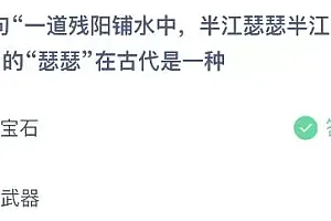 蚂蚁庄园今日答案最新:诗句一道残阳铺水中半江瑟瑟半江红的瑟瑟在古代是一种宝石还是武器?